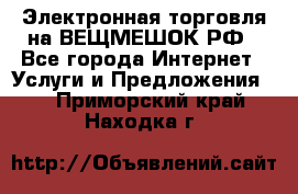 Электронная торговля на ВЕЩМЕШОК.РФ - Все города Интернет » Услуги и Предложения   . Приморский край,Находка г.